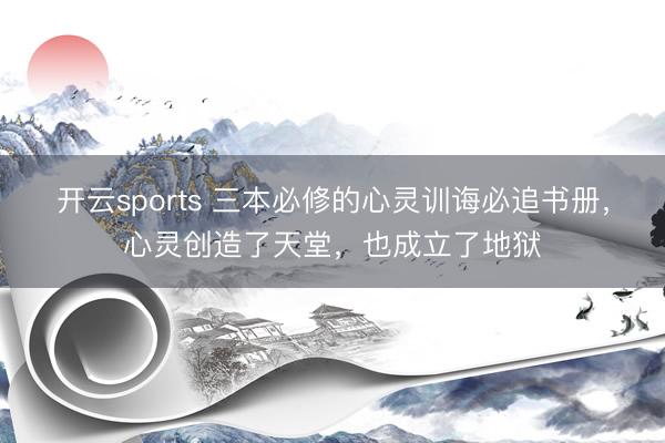 开云sports 三本必修的心灵训诲必追书册，心灵创造了天堂，也成立了地狱