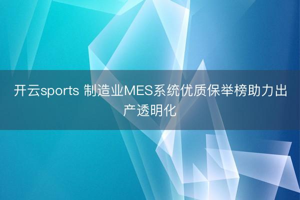 开云sports 制造业MES系统优质保举榜助力出产透明化