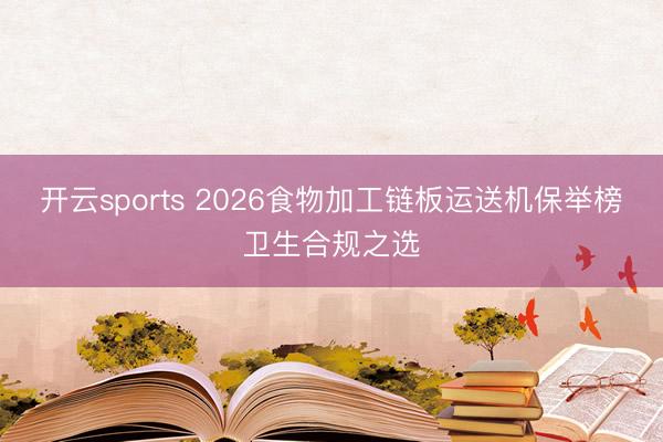 开云sports 2026食物加工链板运送机保举榜卫生合规之选