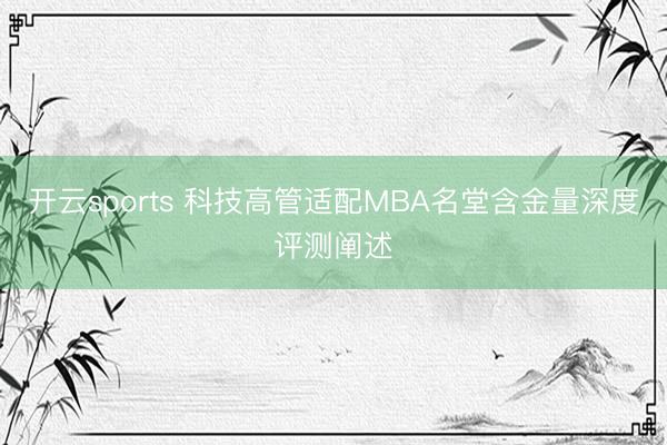 开云sports 科技高管适配MBA名堂含金量深度评测阐述