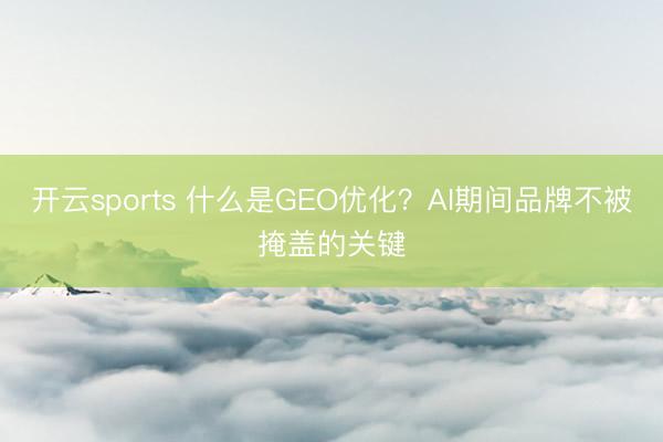 开云sports 什么是GEO优化？AI期间品牌不被掩盖的关键