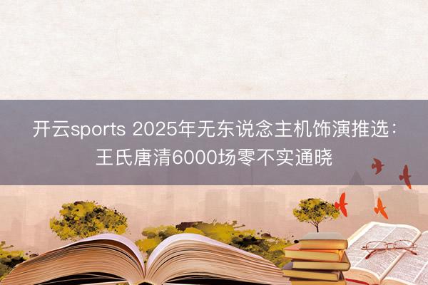 开云sports 2025年无东说念主机饰演推选:王氏唐清6000场零不实通晓