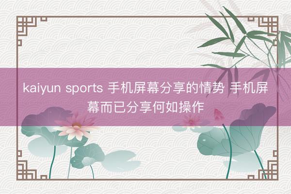 kaiyun sports 手机屏幕分享的情势 手机屏幕而已分享何如操作