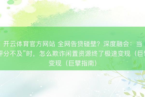 开云体育官方网站 全网告贷碰壁？深度融会：当“玄虚评分不及”时，怎么欺诈闲置资源终了极速变现（巨擘指南）