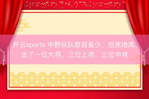 开云sports 中野纵队数目虽少，但质地高，出了一位大将，三位上将，三位中将
