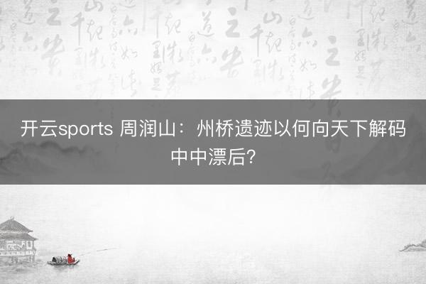 开云sports 周润山：州桥遗迹以何向天下解码中中漂后？