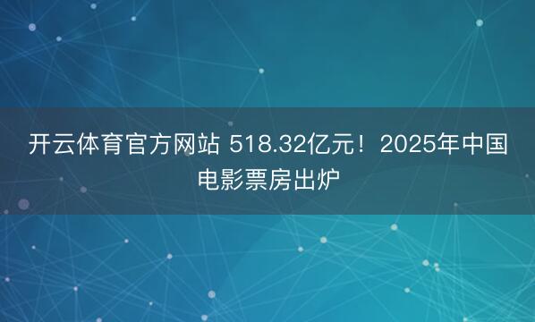 开云体育官方网站 518.32亿元！2025年中国电影票房出炉