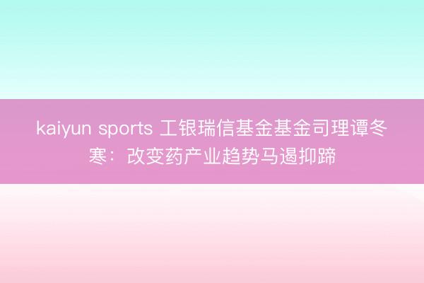 kaiyun sports 工银瑞信基金基金司理谭冬寒:改变药产业趋势马遏抑蹄