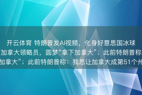 开云体育 特朗普发AI视频,化身好意思国冰球领略员,空手空拳殴打加拿大领略员,圆梦“拿下加拿大”;此前特朗普称:我思让加拿大成第51个州