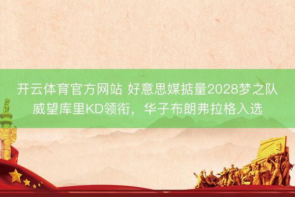开云体育官方网站 好意思媒掂量2028梦之队威望库里KD领衔,华子布朗弗拉格入选