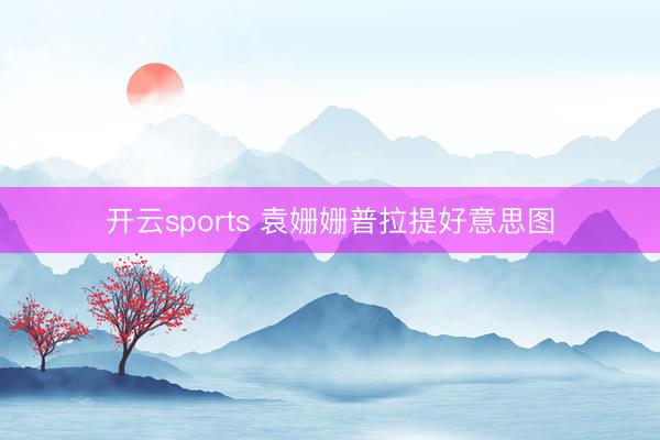 开云sports 袁姗姗普拉提好意思图