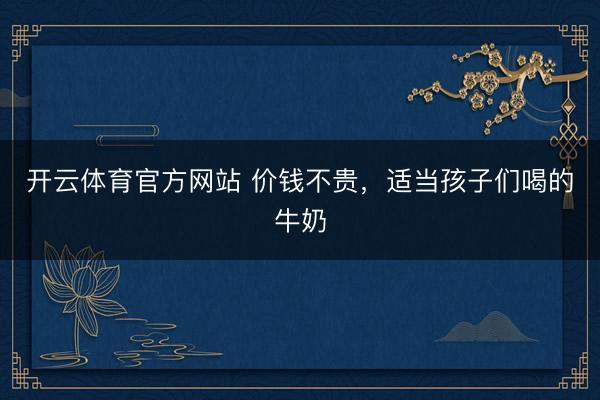 开云体育官方网站 价钱不贵，<a href=