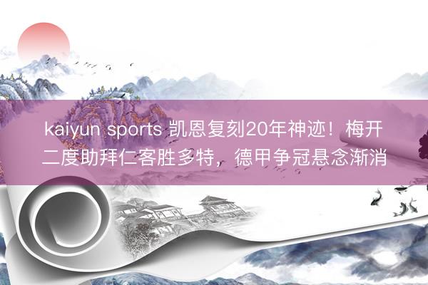 kaiyun sports 凯恩复刻20年神迹！梅开二度助拜仁客胜多特，德甲争冠悬念渐消