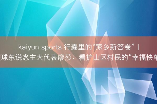kaiyun sports 行囊里的“家乡新答卷”丨寰球东说念主大代表廖莎：看护山区村民的“幸福快车”
