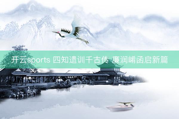 开云sports 四知遗训千古传 廉润崤函启新篇