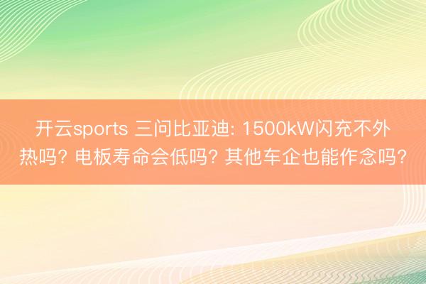 开云sports 三问比亚迪: 1500kW闪充不外热吗? 电板寿命会低吗? 其他车企也能作念吗?