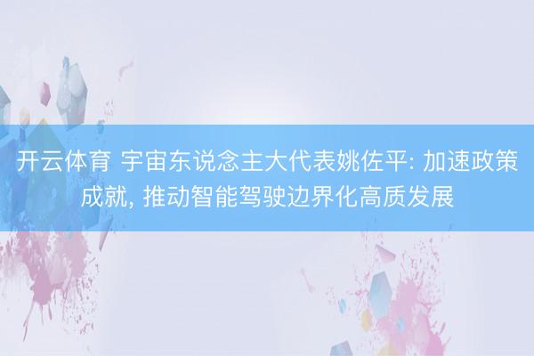开云体育 宇宙东说念主大代表姚佐平: 加速政策成就, 推动智能驾驶边界化高质发展