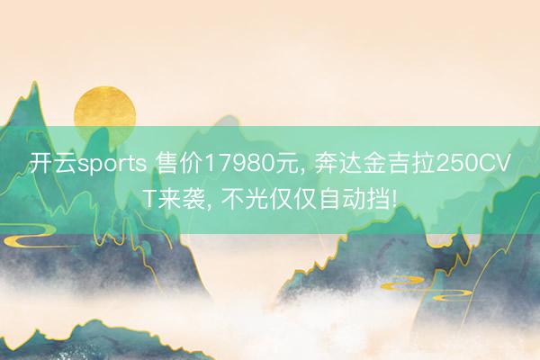 开云sports 售价17980元， 奔达金吉拉250CVT来袭， 不光仅仅自动挡!